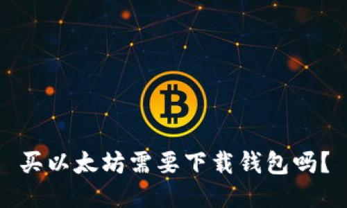 买以太坊需要下载钱包吗?