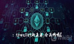 : tpwallet的未来：会关网吗？