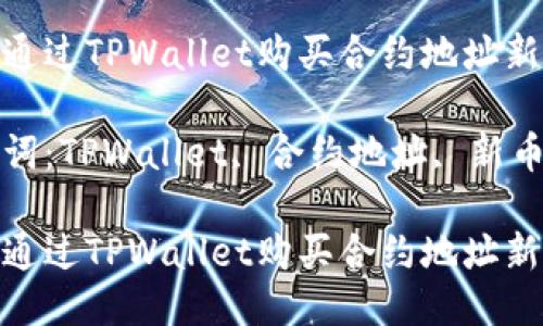 如何通过TPWallet购买合约地址新币
关键词:TPWallet, 合约地址, 新币购买
如何通过TPWallet购买合约地址新币