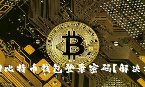 : 如何找回比特币钱包登录密码?解决方案和技巧