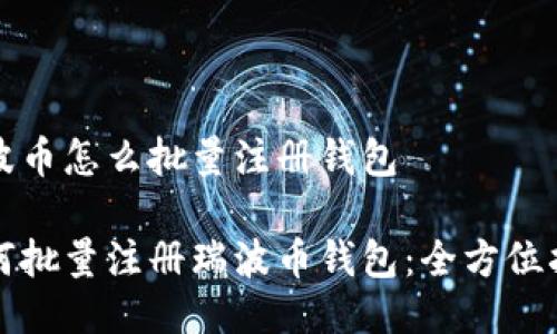 瑞波币怎么批量注册钱包
如何批量注册瑞波币钱包:全方位指南