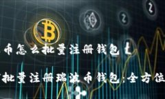 瑞波币怎么批量注册钱包如何批量注册瑞波币钱