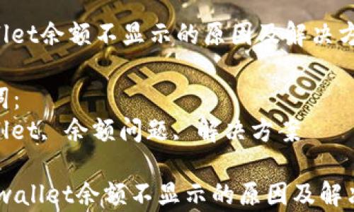 
tpwallet余额不显示的原因及解决方案

关键词：
tpwallet, 余额问题, 解决方案

divtpwallet余额不显示的原因及解决方案