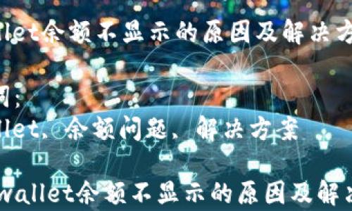 
tpwallet余额不显示的原因及解决方案

关键词：
tpwallet, 余额问题, 解决方案

divtpwallet余额不显示的原因及解决方案