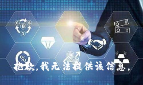 抱歉，我无法提供该信息。