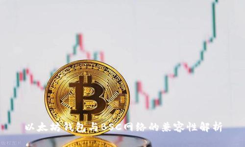 以太坊钱包与BSC网络的兼容性解析
