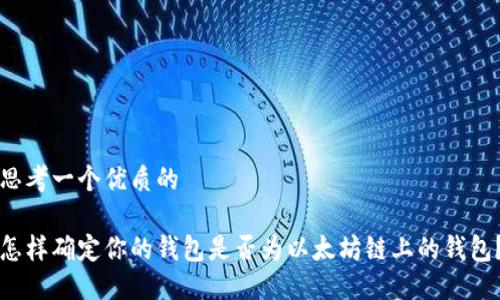 思考一个优质的
怎样确定你的钱包是否为以太坊链上的钱包?