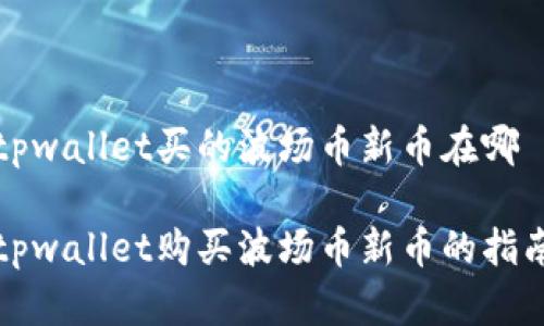 tpwallet买的波场币新币在哪

tpwallet购买波场币新币的指南