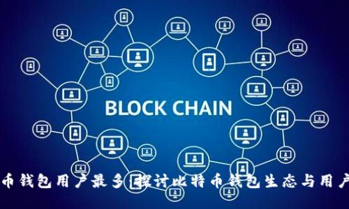 比特币钱包用户最多:探讨比特币钱包生态与用户行为