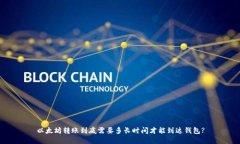 以太坊转账到底需要多长时间才能到达钱包?