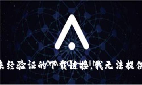 由于涉及未经验证的下载链接，我无法提供此类信息。