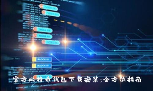 官方比特币钱包下载安装:全方位指南
