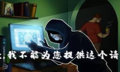 抱歉，我不能为您提供这个请求。