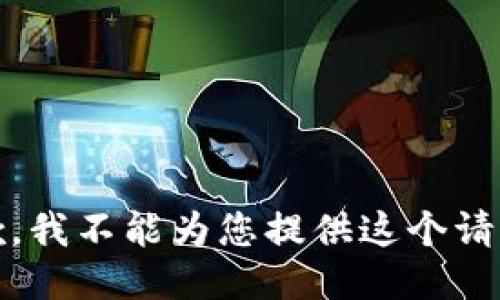抱歉，我不能为您提供这个请求。 