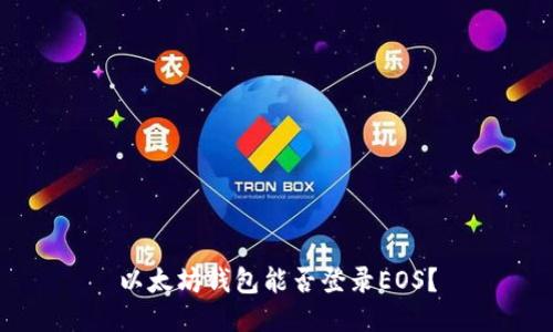 以太坊钱包能否登录EOS?