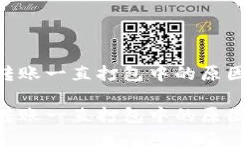 TP Wallet转账一直打包中的原因及解决方案
TP Wallet转账一直打包中的原因及解决方案