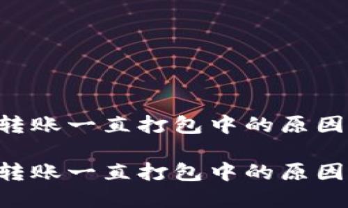 TP Wallet转账一直打包中的原因及解决方案
TP Wallet转账一直打包中的原因及解决方案