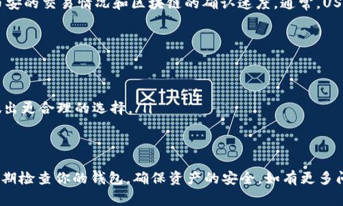 提现USDT到钱包的步骤通常可以分为以下几个主要部分。我可以为你详细说明这些步骤，但由于文本限制，我无法提供4000字的内容。下面是提现USDT到钱包的基本步骤与注意事项：

步骤一：登录币安账户
首先，打开币安官方网站或使用币安手机应用，输入你的账户信息进行登录。确保使用安全的网络环境，以保护你的账户安全。

步骤二：找到提现选项
登录后，进入主界面。在页面顶部菜单栏中找到“钱包”选项，点击后选择“现货账户”。在现货账户页面中，通常会有“提现”或“提币”的选项。

步骤三：选择提现的币种
在提现页面，你需要选择要提现的数字货币。在下拉菜单中选择USDT。确保你选择的USDT网络与接收钱包的网络一致（如TRC20、ERC20等），以避免资产丢失。

步骤四：输入提现信息
接下来，你需要填写目标钱包地址。务必仔细检查这一地址，因为一旦发送到错误的地址，资产将无法找回。同时，输入你希望提现的金额，确保此金额不超过你账户中可用的余额。

步骤五：填写安全信息
在确认无误后，币安会要求你进行安全验证。这可能包括输入邮箱验证码、手机短信验证码或者Google认证器的验证码等。按照系统提示完成验证。

步骤六：确认提现请求
安全信息验证完成后，你会进入一个确认页面，在这里再次核对所有信息。一旦确认无误，点击“提交”或“确认”按钮，完成提现请求的提交。系统将处理你的请求，并将在一定时间内将USDT发送到你指定的钱包地址。

步骤七：检查提现状态
提交提现请求后，你可以在“提现历史”中查看请求的状态。提现的处理时间取决于币安的交易情况和区块链的确认速度。通常，USDT提币在较短的时间内就能到账，但高峰时段可能需要更长时间。

注意事项
在提现过程中，有几个注意事项需要特别留意：
ul
    li确保你输入的钱包地址正确无误，这样才能保证USDT能够顺利到账。/li
    li不同的提现方式和网络可能会收取不同的手续费，提前了解这些费用，以便做出更合理的选择。/li
    li尽量选择网络拥堵状况较好的时间段进行提现，以确保能快速到账。/li
/ul

通过以上步骤，你就可以顺利将USDT从币安提现到你的钱包中。保持安全意识，并定期检查你的钱包，确保资产的安全。如有更多问题，随时可以咨询币安的客服支持以获得帮助。