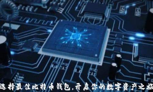 
选择最佳比特币钱包，开启你的数字资产之旅