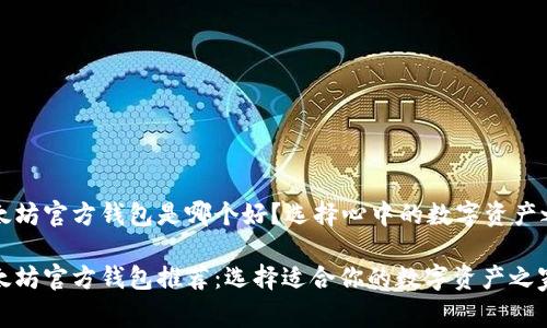 以太坊官方钱包是哪个好?选择心中的数字资产之家
以太坊官方钱包推荐:选择适合你的数字资产之家