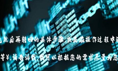 看起来您提到的是关于数字货币或钱包的操作。如果您需要关于如何从U转到TP钱包然后再转回的具体步骤，或是在操作过程中遇到的问题，可以提供更多的信息，我将很高兴为您详细解答相关内容或者提供建议。

或者，如果您想讨论某种特定的数字钱包相关的主题（如交易流程、安全性、币种转换等），请告诉我，我可以根据您的需求尽量为您提供相关的信息。