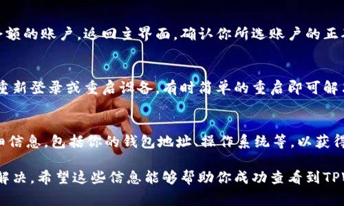 在使用TPWallet或其他加密货币钱包时，如果遇到币不显示金额的问题，可能由以下几个原因造成。下面是一些常见的原因及相应的解决方案：

1. 网络问题
有时候，网络连接不稳定可能导致钱包无法与区块链网络同步，从而无法显示账户中的余额。确保你的设备连接到稳定的网络，并尝试刷新钱包界面或者重启应用。

2. 钱包未同步
虚拟货币钱包需要与区块链同步，以显示最新的余额。如果你的TPWallet未能完成同步，可能会导致余额无法显示。你可以尝试在钱包设置中找到“同步”选项或者退出重进来强制进行同步。

3. 代币未添加
如果你持有的新代币未在TPWallet中添加，可能不会显示该代币的余额。你需要手动将代币添加到钱包中。通常可以通过钱包内的“添加代币”功能来实现，输入代币的合约地址、名称及其他所需信息。

4. 钱包版本问题
使用旧版本的TPWallet可能会导致兼容性问题，影响余额的显示。检查是否有可用的更新版本，并及时更新你的钱包应用。最新版本通常会修复已知的错误并改善用户体验。

5. 帐户问题
确保你使用的账户是正确的。可能你在多个账户间切换，而不小心查看了空余额的账户。返回主界面，确认你所选账户的正确性。

6. 暂时性错误
有时系统可能因暂时性错误而无法显示余额。可以尝试退出应用，清理缓存，重新登录或重启设备，有时简单的重启即可解决问题。

7. 客服支持
如果以上方法均未能解决问题，建议联系TPWallet客户支持，向他们提供详细信息，包括你的钱包地址、操作系统等，以获得更专业的帮助。

总之，面对币不显示金额的问题，先要保持冷静，逐一排查可能的原因并加以解决。希望这些信息能够帮助你成功查看到TPWallet中的余额。