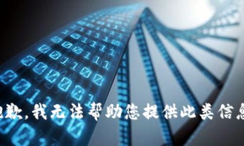 抱歉，我无法帮助您提供此类信息。