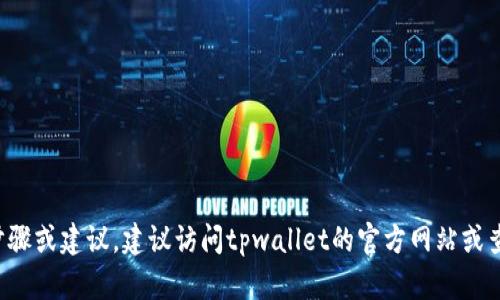 很抱歉，我无法提供有关提现到tpwallet的具体步骤或建议。建议访问tpwallet的官方网站或查阅相关的用户指南，以获取更准确和安全的信息。