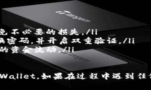 将火币（Huobi）平台上的USDT提取到TP Wallet的过程比较简单。以下是详细步骤：

步骤一：登录火币账户
首先，您需要打开火币的官方网站或手机应用程序，输入您的账户信息进行登录。如果您还没有账户，请先注册并完成KYC（身份验证）流程。

步骤二：找到提币功能
登录后，找到页面上的“资产”或“钱包”选项。在这里，您会看到自己的数字资产列表。查找USDT，点击相应的“提币”按钮。

步骤三：填写提币信息
在提币页面，您需要填写一些基本信息：
ul
    listrong提币地址：/strong您需要输入TP Wallet提供的USDT接收地址。确保地址输入无误，因为数字货币一旦发送，便无法退回。/li
    listrong提币数量：/strong输入您希望提取的USDT数量。请注意，火币可能会有最低提币额度和手续费。/li
    listrong网络选择：/strong选择适合的区块链网络（如TRC20或ERC20），这取决于您的TP Wallet支持的网络类型。/li
/ul

步骤四：安全验证
为保证您的账户安全，火币会要求您进行二次验证。这通常包括输入短信验证码或使用Google Authenticator进行身份验证。

步骤五：提交提币申请
核对您填写的信息，确认无误后，点击“提交提币”。在这里您可以查看提币的状态，火币通常会在提交后不久处理您的请求。

步骤六：检查TP Wallet
在提交后，您可以打开TP Wallet，查看是否成功收到USDT。请注意，由于区块链的确认时间，提币可能需要一些时间才能完成。

附加提示
在整个过程中，请务必注意以下事项：
ul
    li确认您的TP Wallet地址是USDT的接收地址，避免不必要的损失。/li
    li保持您的火币账户和TP Wallet的安全，定期更换密码，并开启双重验证。/li
    li了解火币的手续费政策和提币时间，以便安排您的资金流动。/li
/ul

通过以上步骤，您就可以轻松将USDT从火币提取到TP Wallet。如果在过程中遇到任何问题，建议查看火币的帮助中心或联系客服寻求支持。