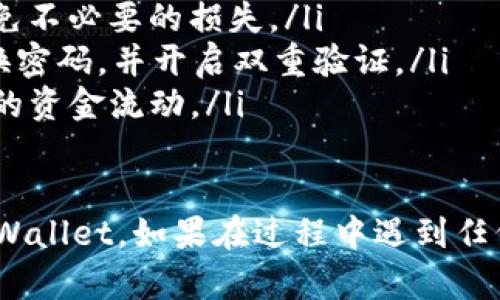 将火币（Huobi）平台上的USDT提取到TP Wallet的过程比较简单。以下是详细步骤：

步骤一：登录火币账户
首先，您需要打开火币的官方网站或手机应用程序，输入您的账户信息进行登录。如果您还没有账户，请先注册并完成KYC（身份验证）流程。

步骤二：找到提币功能
登录后，找到页面上的“资产”或“钱包”选项。在这里，您会看到自己的数字资产列表。查找USDT，点击相应的“提币”按钮。

步骤三：填写提币信息
在提币页面，您需要填写一些基本信息：
ul
    listrong提币地址：/strong您需要输入TP Wallet提供的USDT接收地址。确保地址输入无误，因为数字货币一旦发送，便无法退回。/li
    listrong提币数量：/strong输入您希望提取的USDT数量。请注意，火币可能会有最低提币额度和手续费。/li
    listrong网络选择：/strong选择适合的区块链网络（如TRC20或ERC20），这取决于您的TP Wallet支持的网络类型。/li
/ul

步骤四：安全验证
为保证您的账户安全，火币会要求您进行二次验证。这通常包括输入短信验证码或使用Google Authenticator进行身份验证。

步骤五：提交提币申请
核对您填写的信息，确认无误后，点击“提交提币”。在这里您可以查看提币的状态，火币通常会在提交后不久处理您的请求。

步骤六：检查TP Wallet
在提交后，您可以打开TP Wallet，查看是否成功收到USDT。请注意，由于区块链的确认时间，提币可能需要一些时间才能完成。

附加提示
在整个过程中，请务必注意以下事项：
ul
    li确认您的TP Wallet地址是USDT的接收地址，避免不必要的损失。/li
    li保持您的火币账户和TP Wallet的安全，定期更换密码，并开启双重验证。/li
    li了解火币的手续费政策和提币时间，以便安排您的资金流动。/li
/ul

通过以上步骤，您就可以轻松将USDT从火币提取到TP Wallet。如果在过程中遇到任何问题，建议查看火币的帮助中心或联系客服寻求支持。